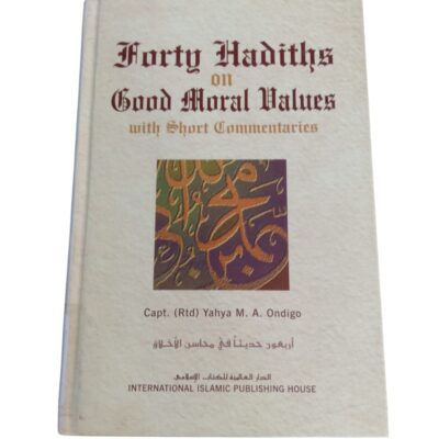 Forty Hadiths on Good Moral Values with Short Commentaries By Capt. (Rtd) Yahya M. A. Ondigo