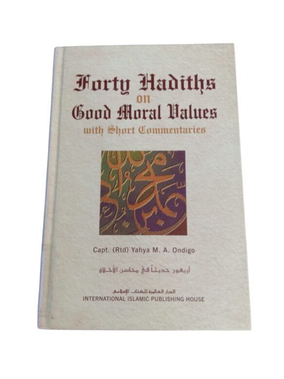 Forty Hadiths on Good Moral Values with Short Commentaries By Capt. (Rtd) Yahya M. A. Ondigo