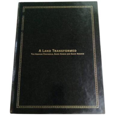 A LAND TRANSFORMED THE ARABIAN PENINSULA, SAUDI ARABIA AND SAUDI ARAMCO By William Facey, Paul Lunde, Micheal McKinnon & Thomas A. Pledge